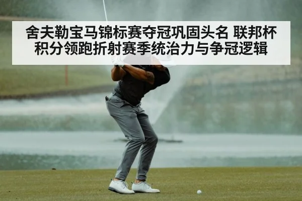 舍夫勒宝马锦标赛夺冠巩固头名 联邦杯积分领跑折射赛季统治力与争冠逻辑